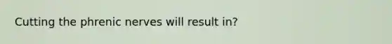Cutting the phrenic nerves will result in?