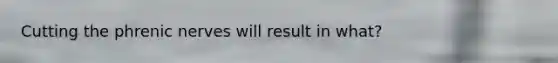 Cutting the phrenic nerves will result in what?
