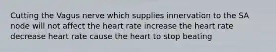 Cutting the Vagus nerve which supplies innervation to the SA node will not affect <a href='https://www.questionai.com/knowledge/kya8ocqc6o-the-heart' class='anchor-knowledge'>the heart</a> rate increase the heart rate decrease heart rate cause the heart to stop beating