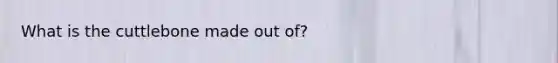 What is the cuttlebone made out of?