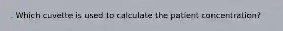 . Which cuvette is used to calculate the patient concentration?