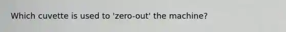 Which cuvette is used to 'zero-out' the machine?