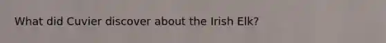 What did Cuvier discover about the Irish Elk?