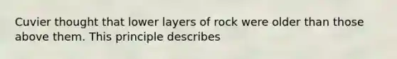 Cuvier thought that lower layers of rock were older than those above them. This principle describes