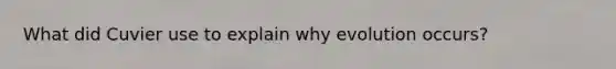 What did Cuvier use to explain why evolution occurs?