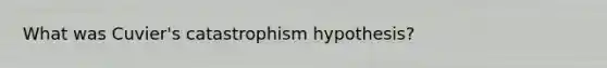 What was Cuvier's catastrophism hypothesis?