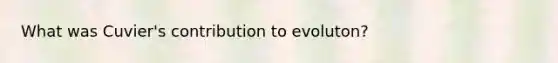 What was Cuvier's contribution to evoluton?