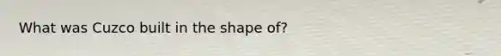 What was Cuzco built in the shape of?