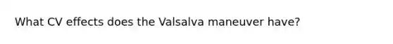 What CV effects does the Valsalva maneuver have?