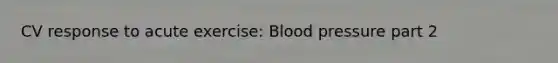 CV response to acute exercise: Blood pressure part 2