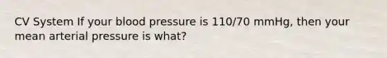 CV System If your blood pressure is 110/70 mmHg, then your mean arterial pressure is what?