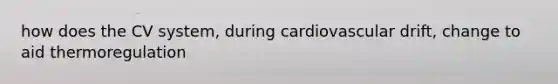 how does the CV system, during cardiovascular drift, change to aid thermoregulation