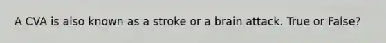 A CVA is also known as a stroke or a brain attack. True or False?