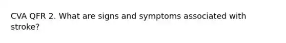 CVA QFR 2. What are signs and symptoms associated with stroke?