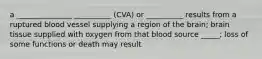 a _______________ __________ (CVA) or __________ results from a ruptured blood vessel supplying a region of the brain; brain tissue supplied with oxygen from that blood source _____; loss of some functions or death may result