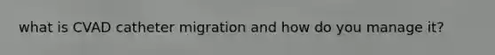 what is CVAD catheter migration and how do you manage it?