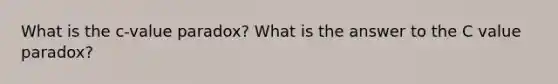 What is the c-value paradox? What is the answer to the C value paradox?