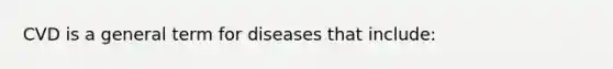 CVD is a general term for diseases that include: