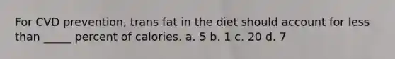 For CVD prevention, trans fat in the diet should account for less than _____ percent of calories. a. 5 b. 1 c. 20 d. 7