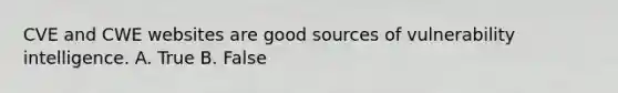 CVE and CWE websites are good sources of vulnerability intelligence. A. True B. False