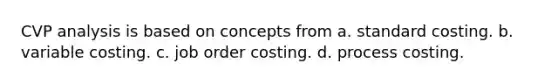 CVP analysis is based on concepts from a. standard costing. b. variable costing. c. job order costing. d. process costing.