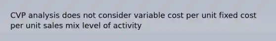 CVP analysis does not consider variable cost per unit fixed cost per unit sales mix level of activity