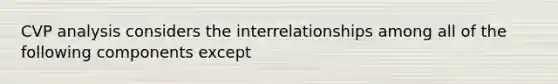 CVP analysis considers the interrelationships among all of the following components except