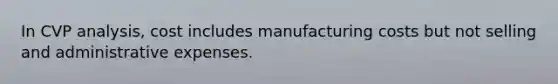 In CVP analysis, cost includes manufacturing costs but not selling and administrative expenses.