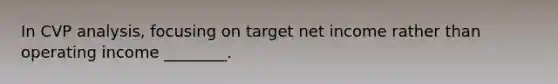 In CVP analysis, focusing on target net income rather than operating income ________.