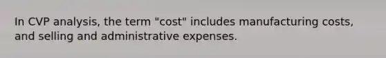 In CVP analysis, the term "cost" includes manufacturing costs, and selling and administrative expenses.