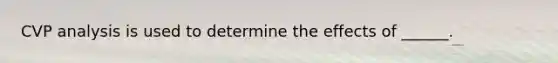 CVP analysis is used to determine the effects of ______.