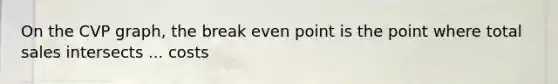 On the CVP graph, the break even point is the point where total sales intersects ... costs