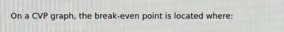 On a CVP graph, the break-even point is located where: