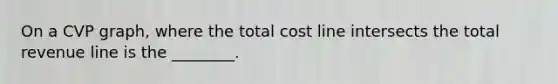 On a CVP graph, where the total cost line intersects the total revenue line is the ________.