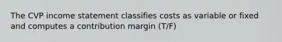 The CVP <a href='https://www.questionai.com/knowledge/kCPMsnOwdm-income-statement' class='anchor-knowledge'>income statement</a> classifies costs as variable or fixed and computes a contribution margin (T/F)