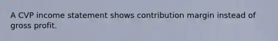 A CVP income statement shows contribution margin instead of gross profit.