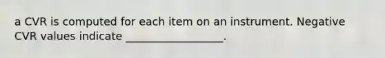 a CVR is computed for each item on an instrument. Negative CVR values indicate __________________.