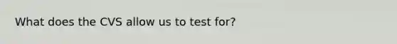 What does the CVS allow us to test for?