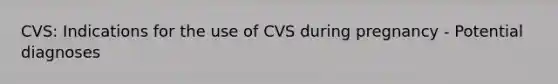 CVS: Indications for the use of CVS during pregnancy - Potential diagnoses