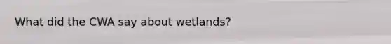 What did the CWA say about wetlands?