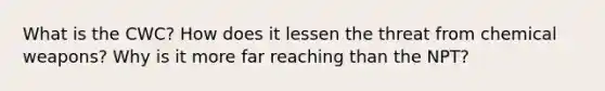 What is the CWC? How does it lessen the threat from chemical weapons? Why is it more far reaching than the NPT?