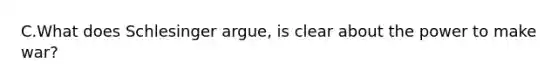 C.What does Schlesinger argue, is clear about the power to make war?