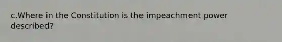 c.Where in the Constitution is the impeachment power described?