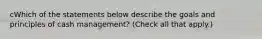 cWhich of the statements below describe the goals and principles of cash management? (Check all that apply.)