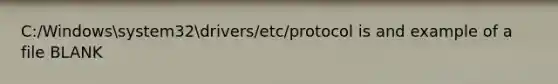 C:/Windowssystem32drivers/etc/protocol is and example of a file BLANK