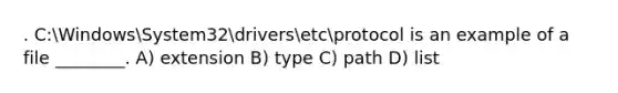 . C:WindowsSystem32driversetcprotocol is an example of a file ________. A) extension B) type C) path D) list