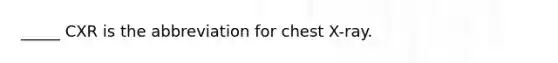 _____ CXR is the abbreviation for chest X-ray.