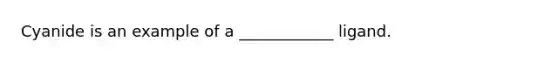 Cyanide is an example of a ____________ ligand.