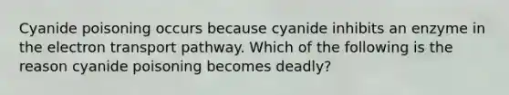 Cyanide poisoning occurs because cyanide inhibits an enzyme in the electron transport pathway. Which of the following is the reason cyanide poisoning becomes deadly?