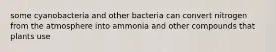 some cyanobacteria and other bacteria can convert nitrogen from the atmosphere into ammonia and other compounds that plants use